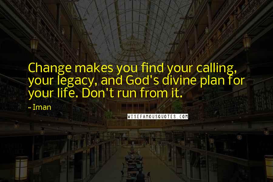 Iman Quotes: Change makes you find your calling, your legacy, and God's divine plan for your life. Don't run from it.