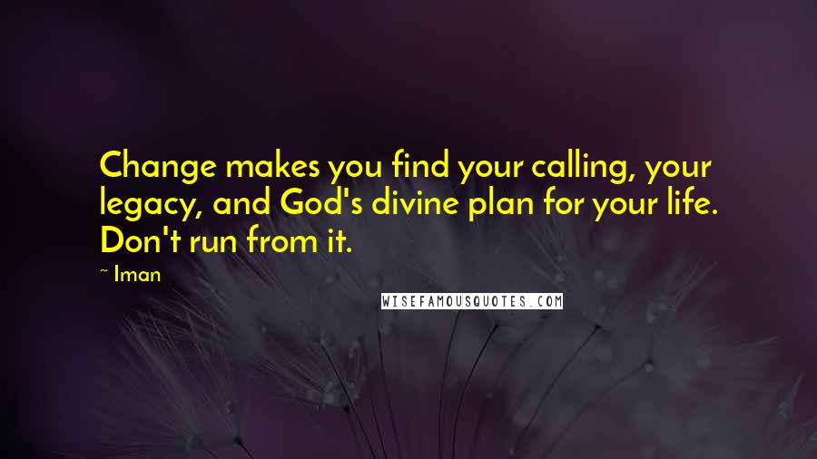 Iman Quotes: Change makes you find your calling, your legacy, and God's divine plan for your life. Don't run from it.