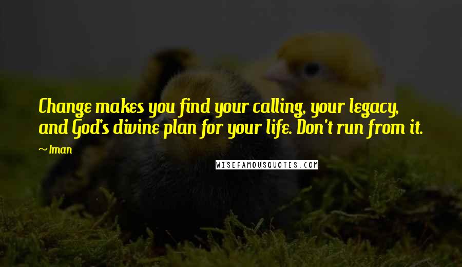 Iman Quotes: Change makes you find your calling, your legacy, and God's divine plan for your life. Don't run from it.