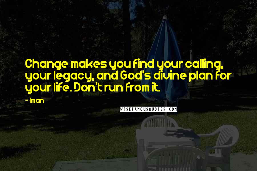 Iman Quotes: Change makes you find your calling, your legacy, and God's divine plan for your life. Don't run from it.
