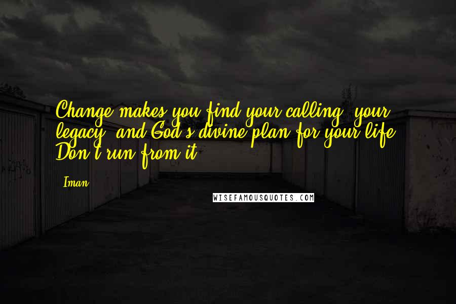 Iman Quotes: Change makes you find your calling, your legacy, and God's divine plan for your life. Don't run from it.