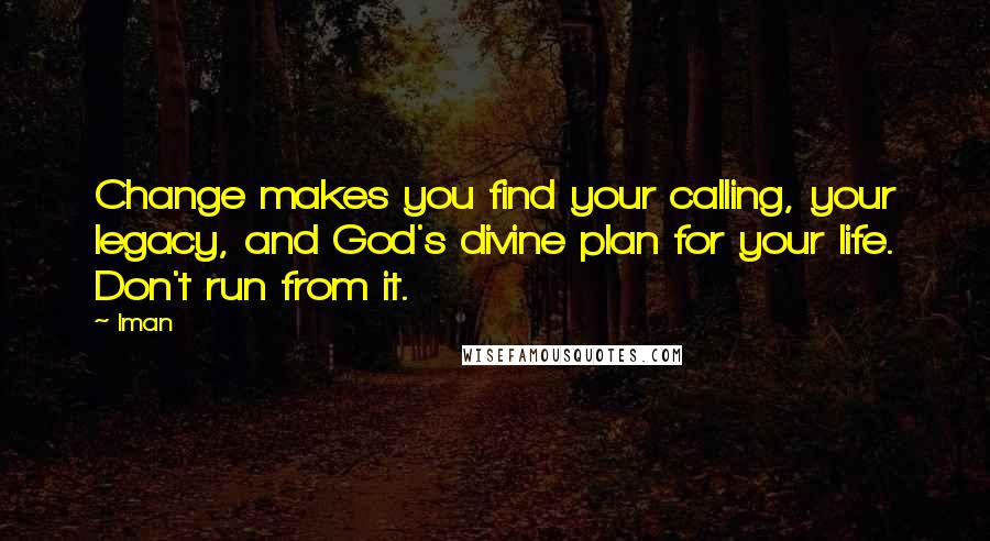 Iman Quotes: Change makes you find your calling, your legacy, and God's divine plan for your life. Don't run from it.