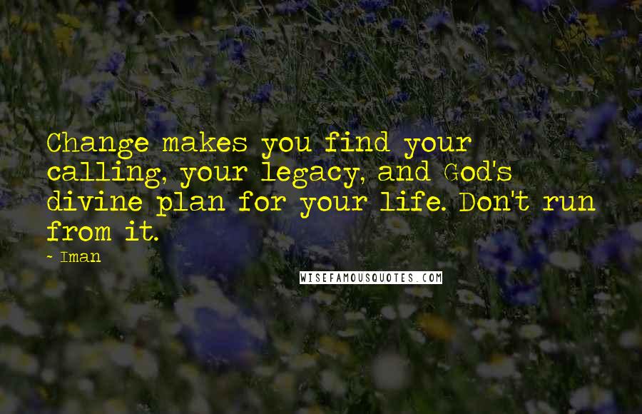 Iman Quotes: Change makes you find your calling, your legacy, and God's divine plan for your life. Don't run from it.