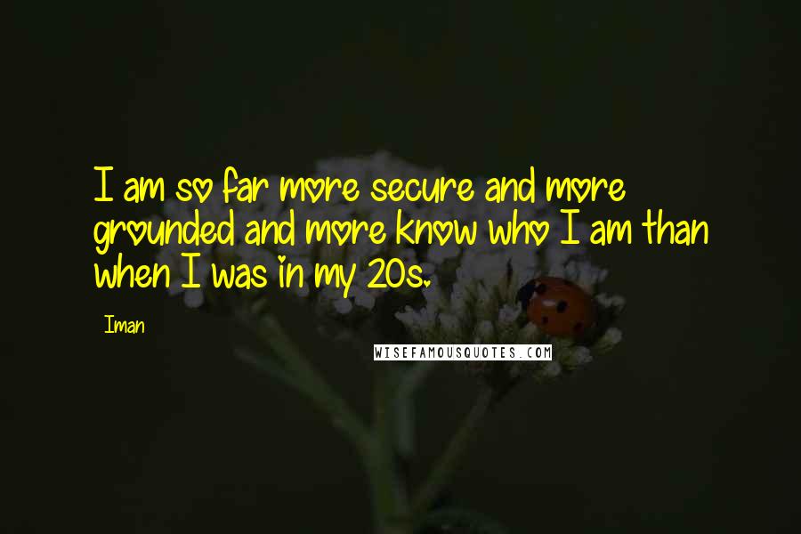 Iman Quotes: I am so far more secure and more grounded and more know who I am than when I was in my 20s.