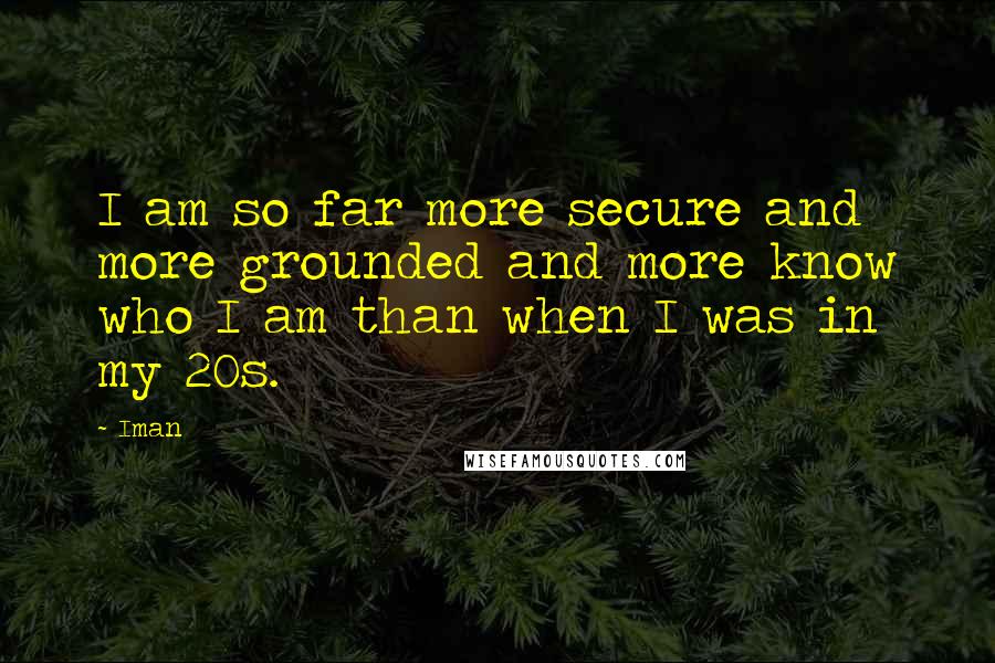 Iman Quotes: I am so far more secure and more grounded and more know who I am than when I was in my 20s.