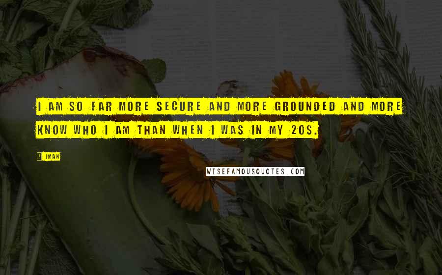 Iman Quotes: I am so far more secure and more grounded and more know who I am than when I was in my 20s.