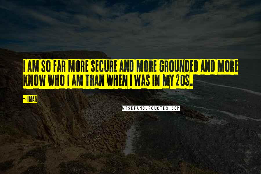 Iman Quotes: I am so far more secure and more grounded and more know who I am than when I was in my 20s.