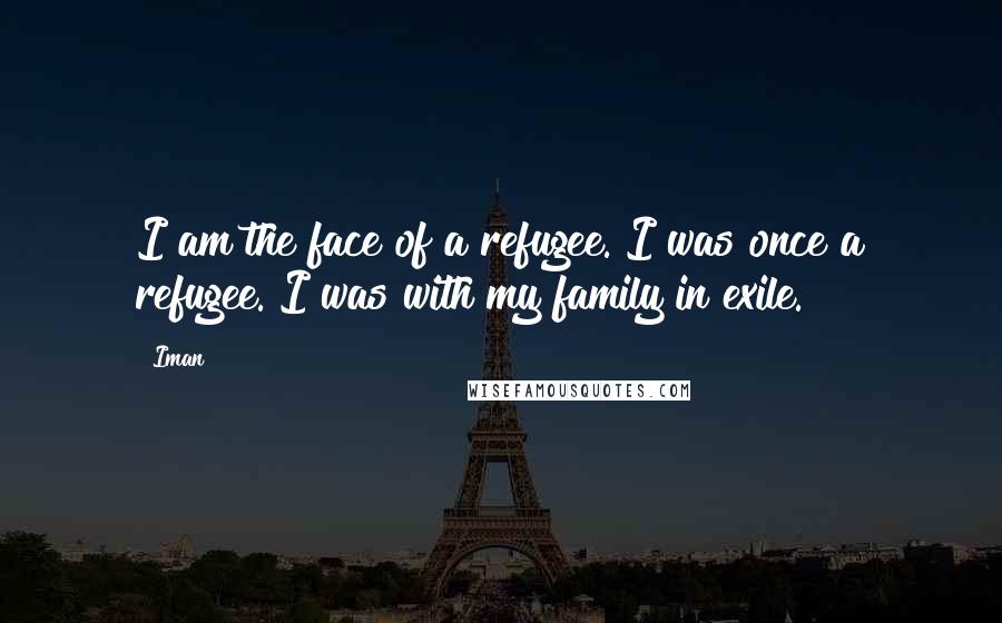 Iman Quotes: I am the face of a refugee. I was once a refugee. I was with my family in exile.