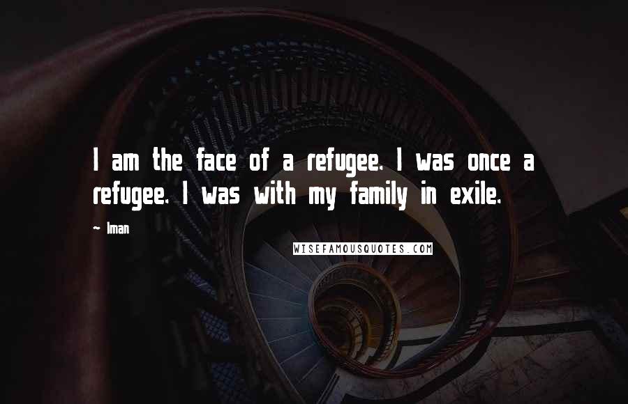 Iman Quotes: I am the face of a refugee. I was once a refugee. I was with my family in exile.