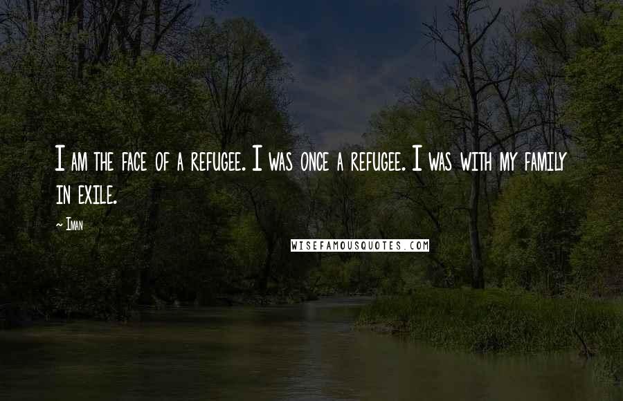Iman Quotes: I am the face of a refugee. I was once a refugee. I was with my family in exile.