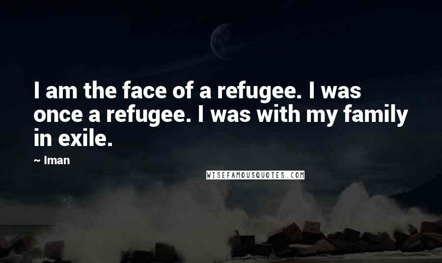 Iman Quotes: I am the face of a refugee. I was once a refugee. I was with my family in exile.