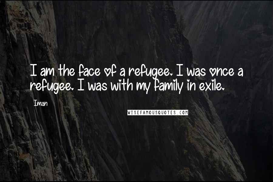 Iman Quotes: I am the face of a refugee. I was once a refugee. I was with my family in exile.