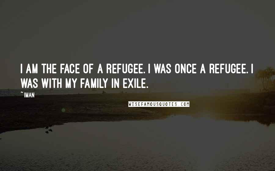 Iman Quotes: I am the face of a refugee. I was once a refugee. I was with my family in exile.