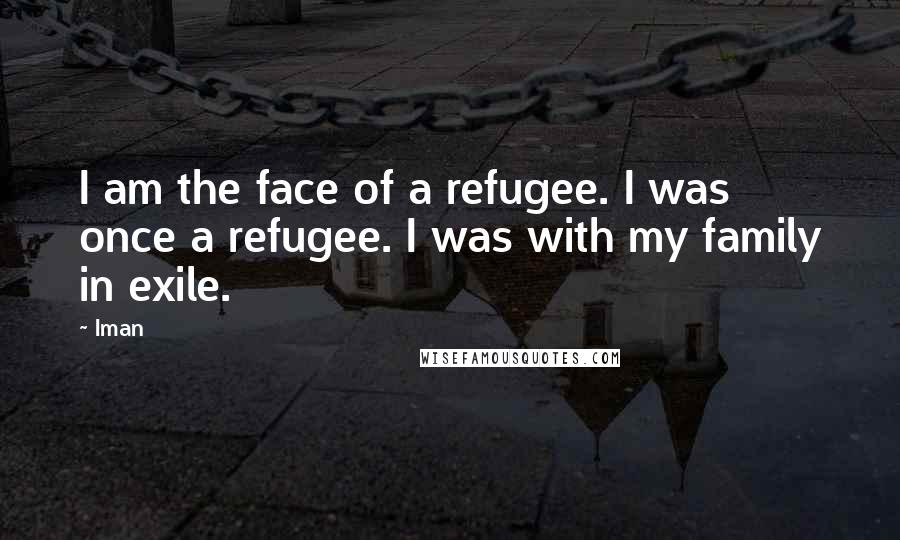 Iman Quotes: I am the face of a refugee. I was once a refugee. I was with my family in exile.