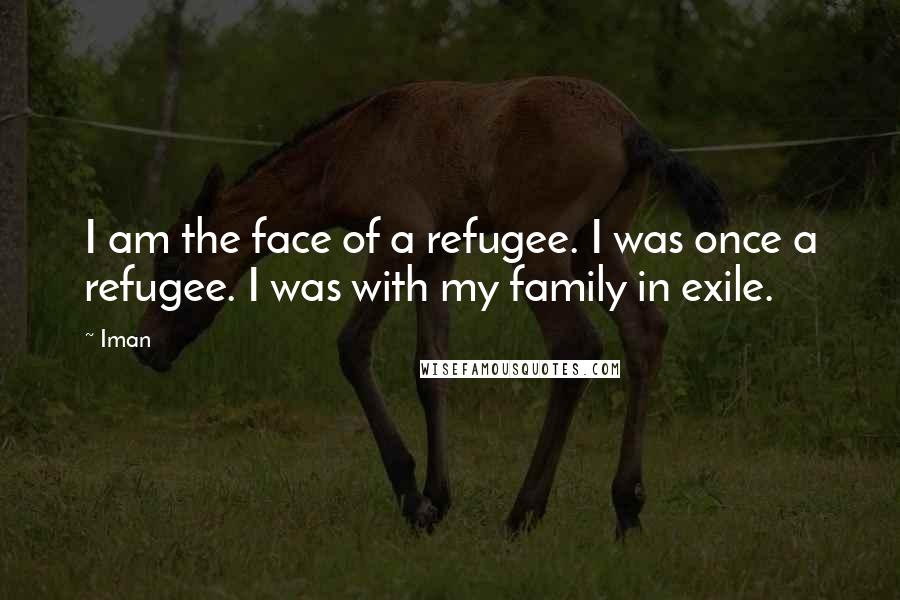 Iman Quotes: I am the face of a refugee. I was once a refugee. I was with my family in exile.