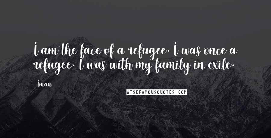 Iman Quotes: I am the face of a refugee. I was once a refugee. I was with my family in exile.