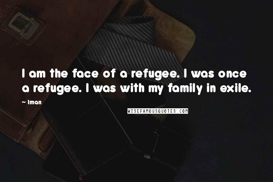 Iman Quotes: I am the face of a refugee. I was once a refugee. I was with my family in exile.