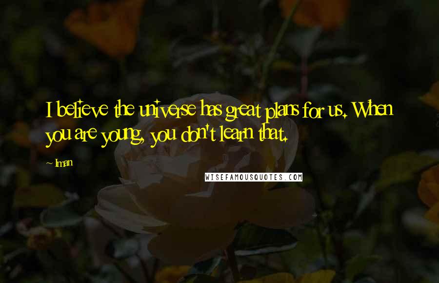 Iman Quotes: I believe the universe has great plans for us. When you are young, you don't learn that.