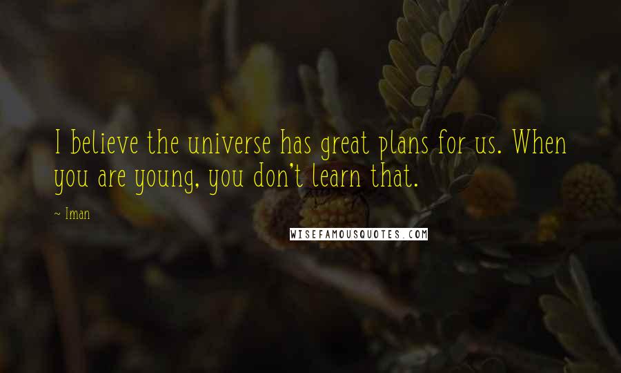 Iman Quotes: I believe the universe has great plans for us. When you are young, you don't learn that.