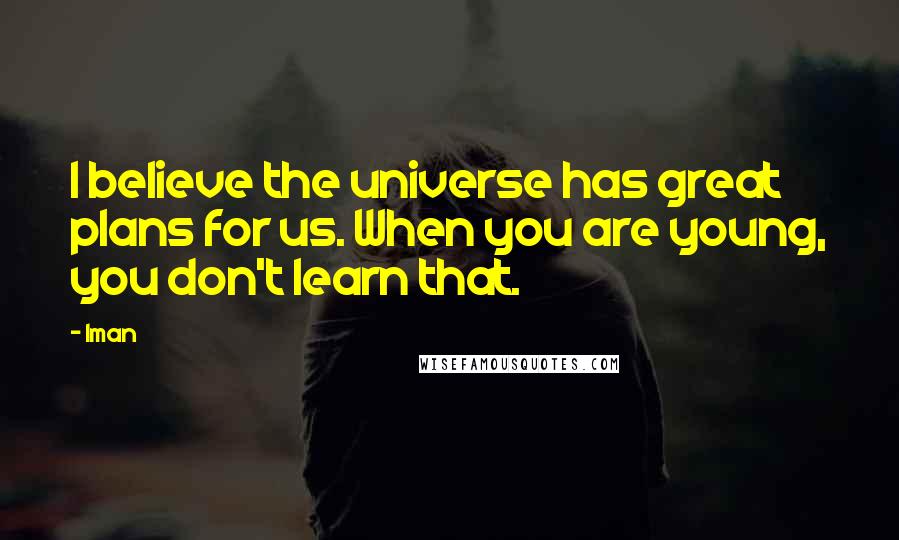 Iman Quotes: I believe the universe has great plans for us. When you are young, you don't learn that.