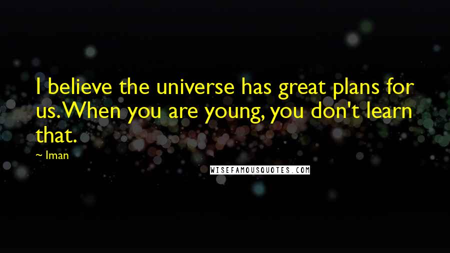 Iman Quotes: I believe the universe has great plans for us. When you are young, you don't learn that.