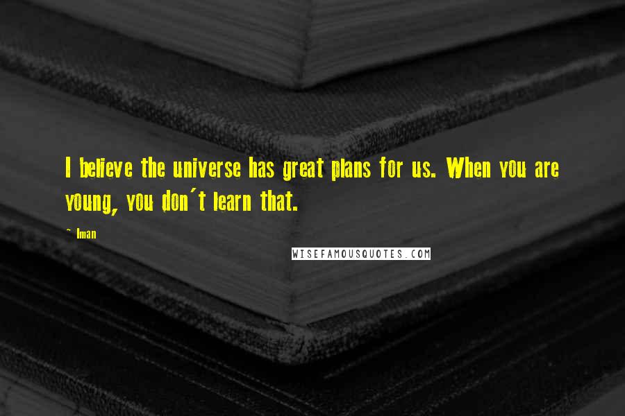 Iman Quotes: I believe the universe has great plans for us. When you are young, you don't learn that.