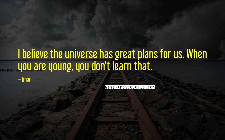 Iman Quotes: I believe the universe has great plans for us. When you are young, you don't learn that.