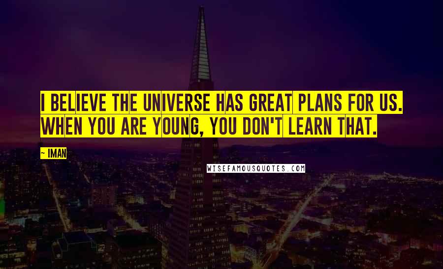 Iman Quotes: I believe the universe has great plans for us. When you are young, you don't learn that.