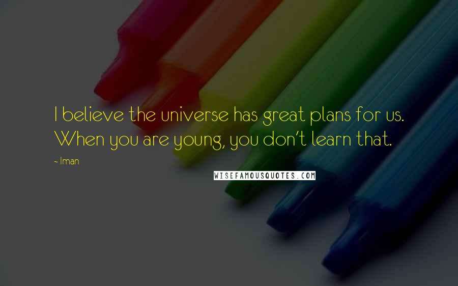 Iman Quotes: I believe the universe has great plans for us. When you are young, you don't learn that.