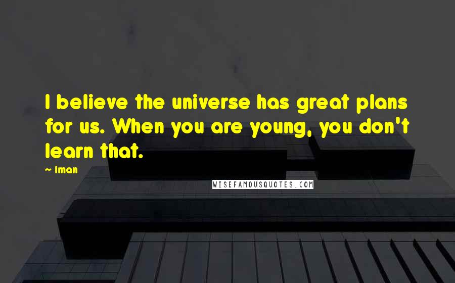 Iman Quotes: I believe the universe has great plans for us. When you are young, you don't learn that.