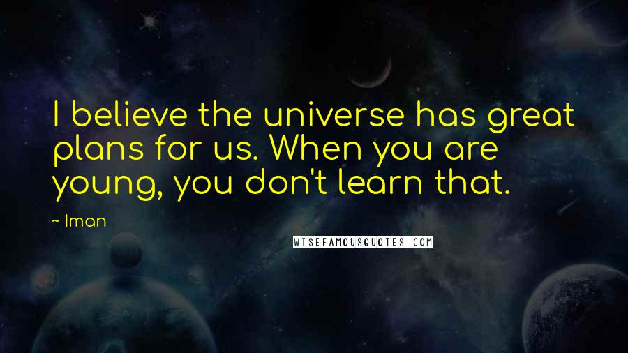 Iman Quotes: I believe the universe has great plans for us. When you are young, you don't learn that.