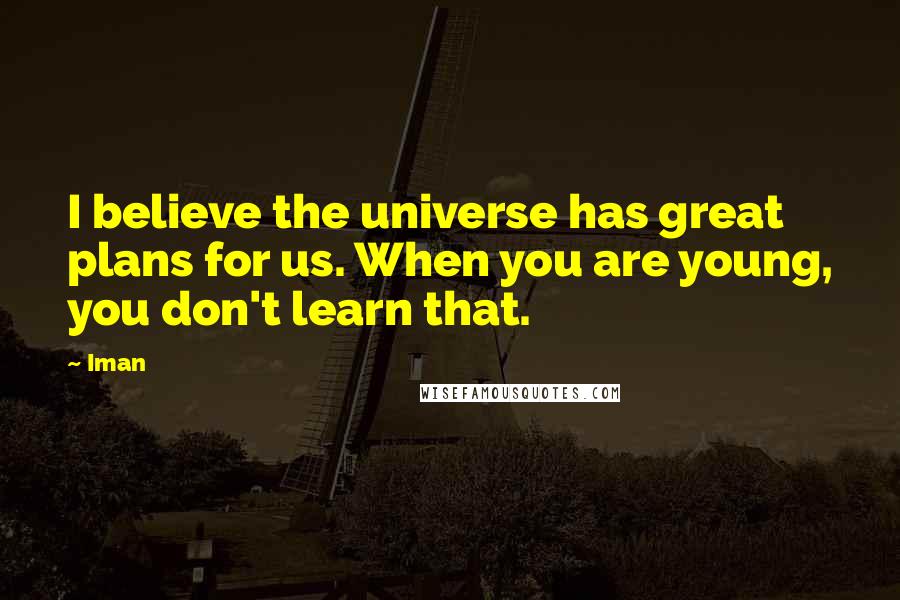 Iman Quotes: I believe the universe has great plans for us. When you are young, you don't learn that.