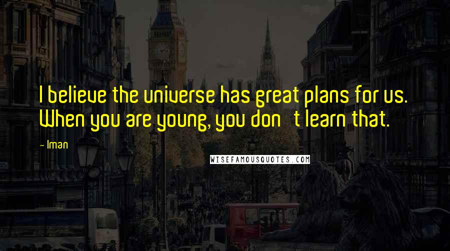 Iman Quotes: I believe the universe has great plans for us. When you are young, you don't learn that.