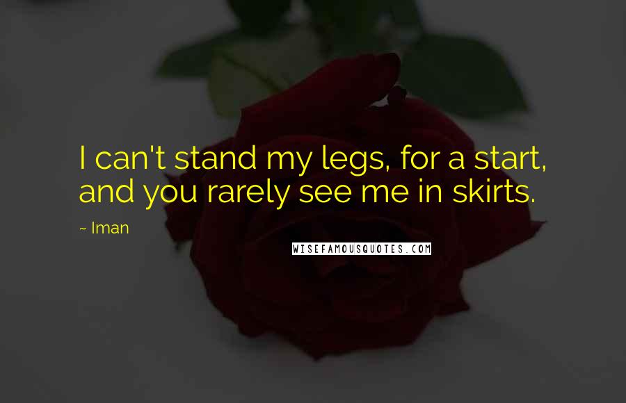 Iman Quotes: I can't stand my legs, for a start, and you rarely see me in skirts.