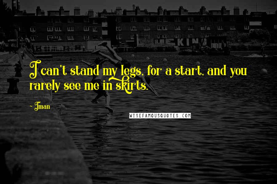 Iman Quotes: I can't stand my legs, for a start, and you rarely see me in skirts.