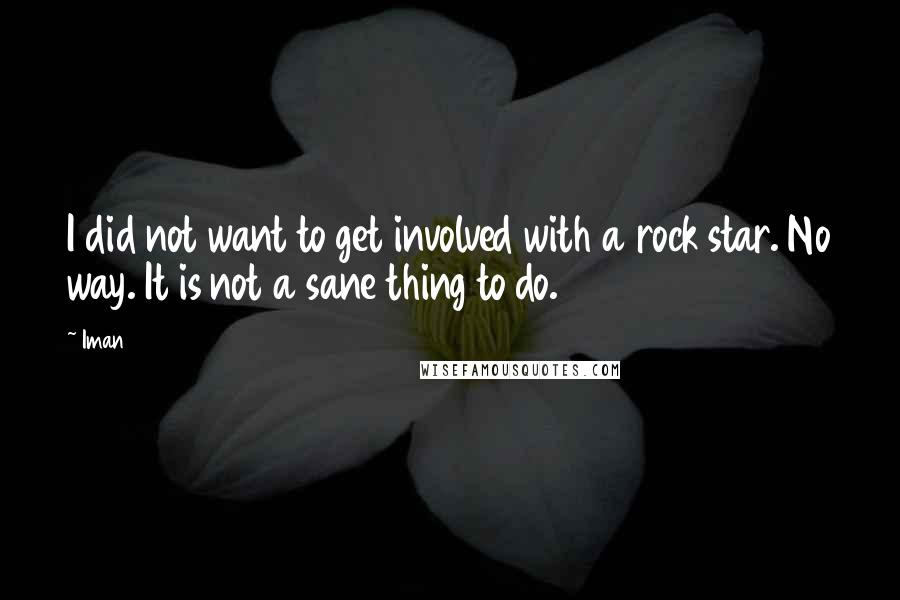 Iman Quotes: I did not want to get involved with a rock star. No way. It is not a sane thing to do.