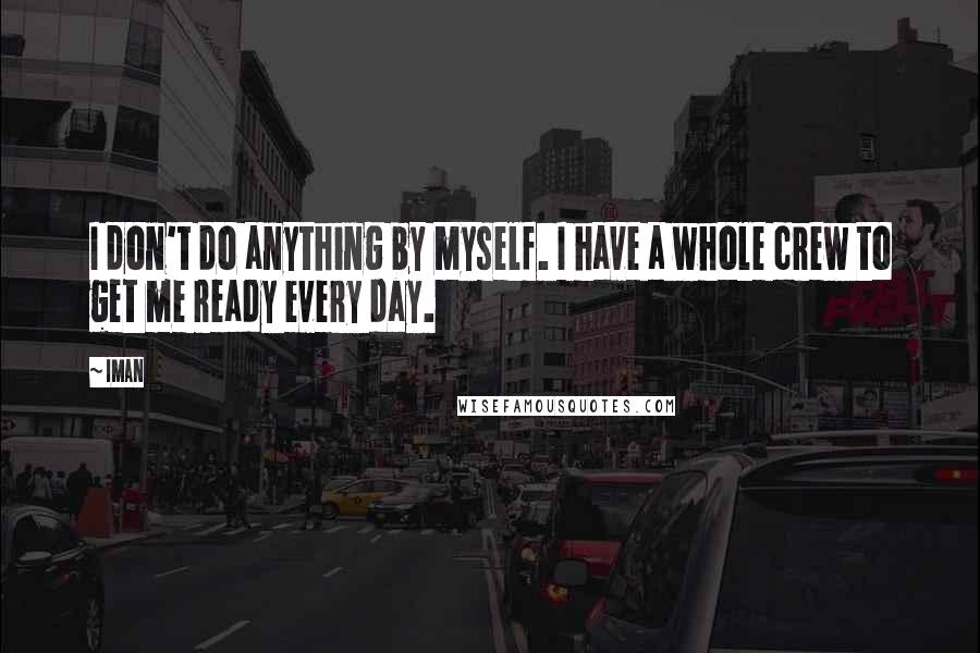 Iman Quotes: I don't do anything by myself. I have a whole crew to get me ready every day.