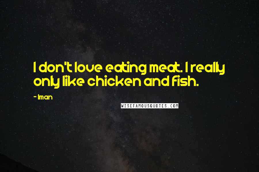 Iman Quotes: I don't love eating meat. I really only like chicken and fish.