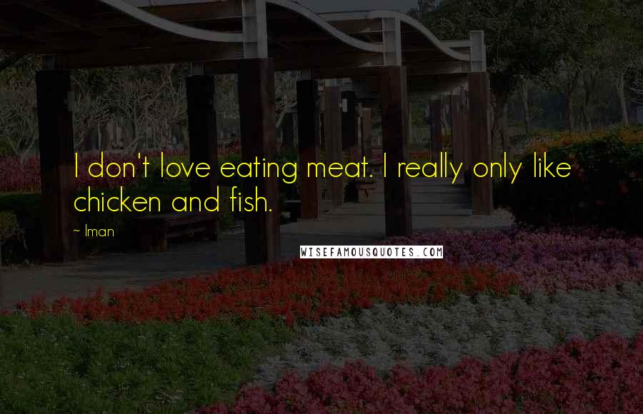 Iman Quotes: I don't love eating meat. I really only like chicken and fish.