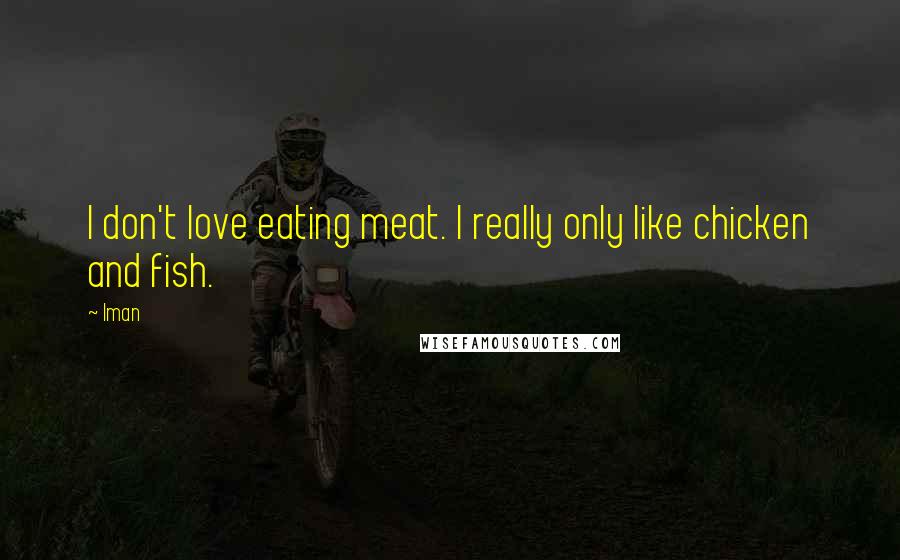 Iman Quotes: I don't love eating meat. I really only like chicken and fish.