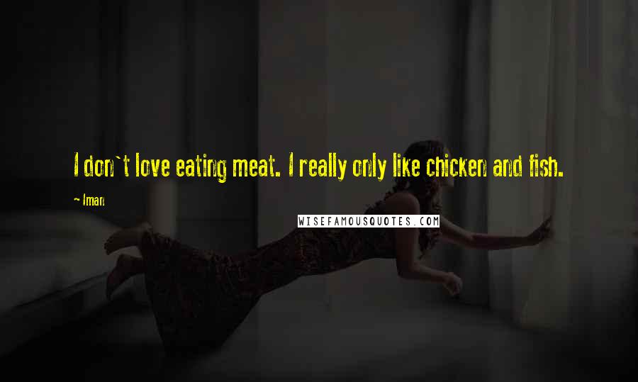 Iman Quotes: I don't love eating meat. I really only like chicken and fish.