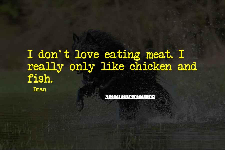 Iman Quotes: I don't love eating meat. I really only like chicken and fish.