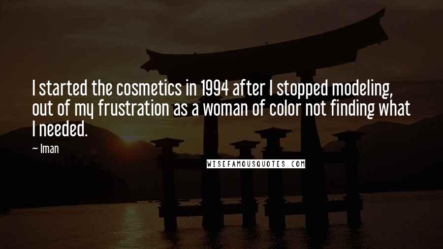 Iman Quotes: I started the cosmetics in 1994 after I stopped modeling, out of my frustration as a woman of color not finding what I needed.