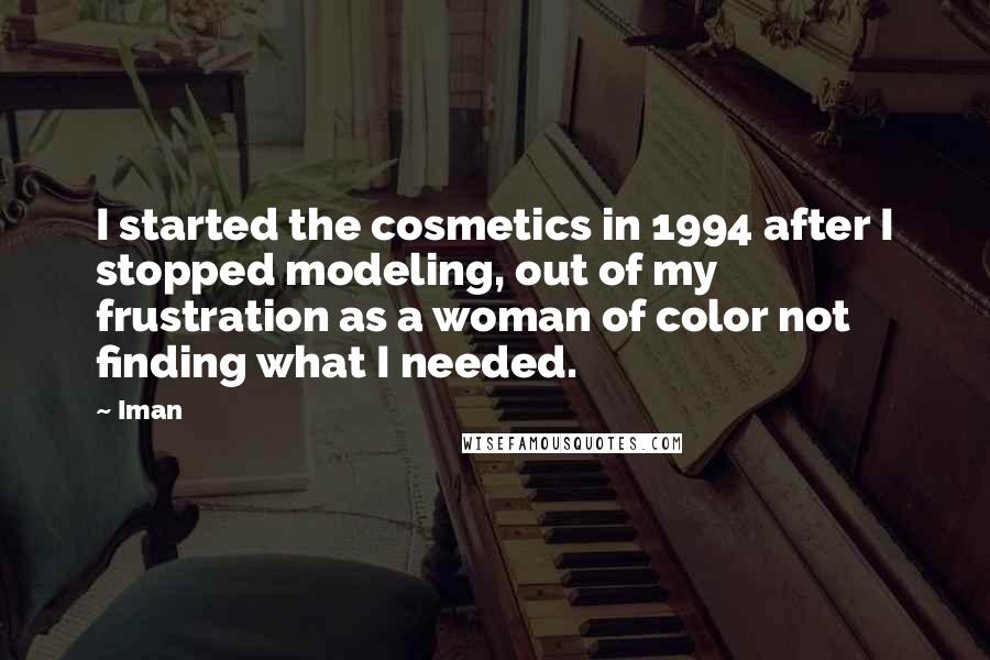 Iman Quotes: I started the cosmetics in 1994 after I stopped modeling, out of my frustration as a woman of color not finding what I needed.