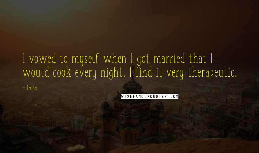 Iman Quotes: I vowed to myself when I got married that I would cook every night. I find it very therapeutic.
