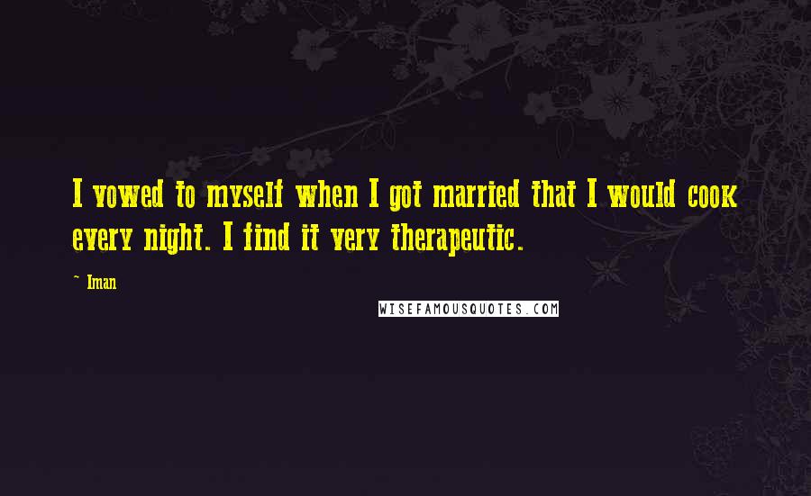 Iman Quotes: I vowed to myself when I got married that I would cook every night. I find it very therapeutic.