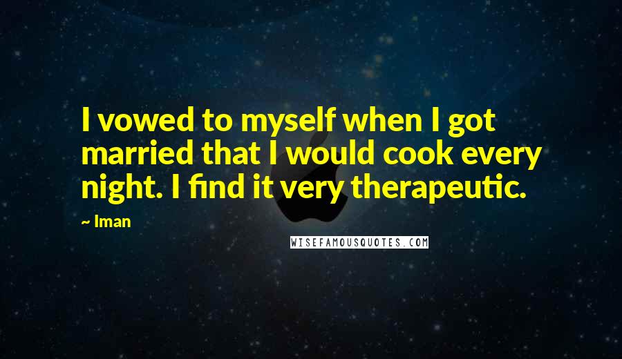 Iman Quotes: I vowed to myself when I got married that I would cook every night. I find it very therapeutic.