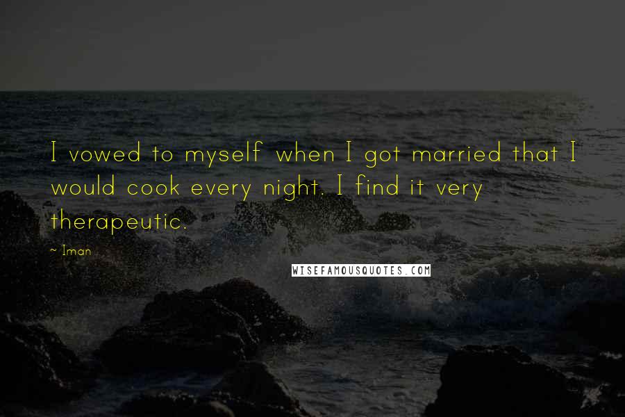 Iman Quotes: I vowed to myself when I got married that I would cook every night. I find it very therapeutic.