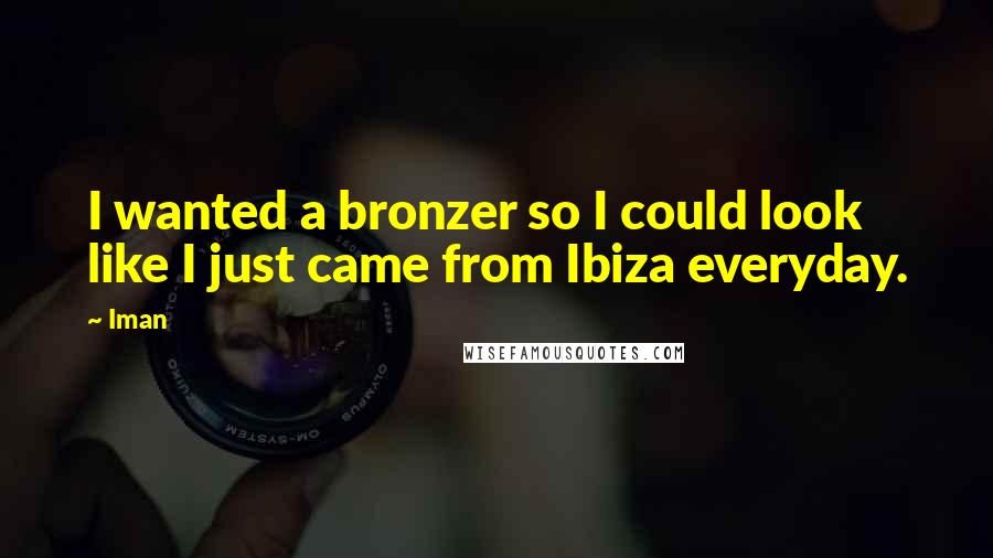 Iman Quotes: I wanted a bronzer so I could look like I just came from Ibiza everyday.