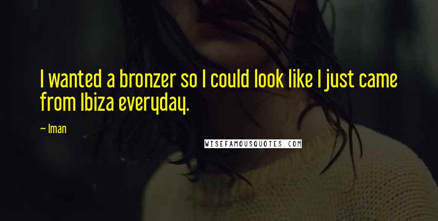 Iman Quotes: I wanted a bronzer so I could look like I just came from Ibiza everyday.